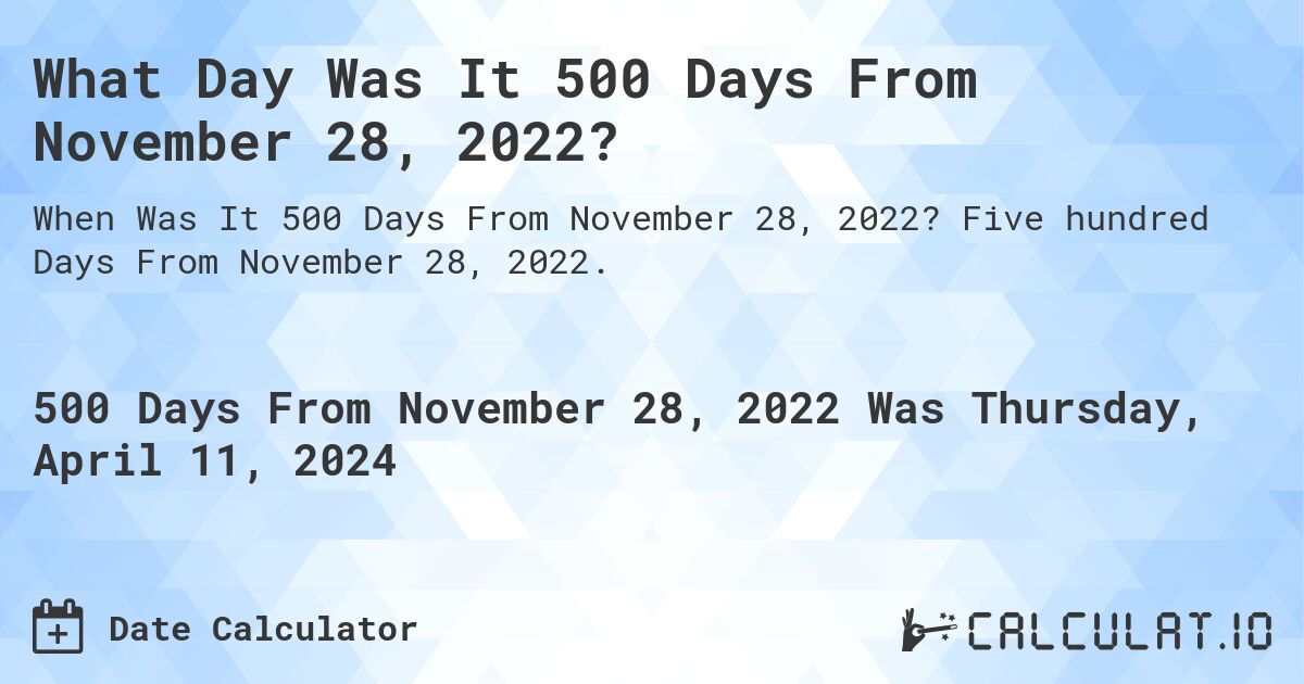 What Day Was It 500 Days From November 28, 2022?. Five hundred Days From November 28, 2022.