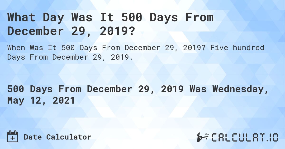 What Day Was It 500 Days From December 29, 2019?. Five hundred Days From December 29, 2019.