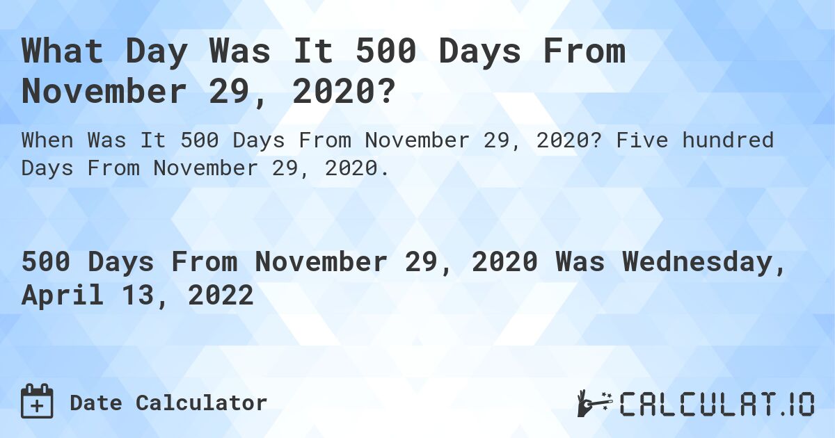 What Day Was It 500 Days From November 29, 2020?. Five hundred Days From November 29, 2020.