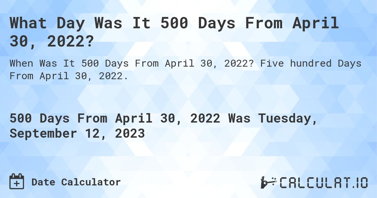 What Day Was It 500 Days From April 30, 2022?. Five hundred Days From April 30, 2022.