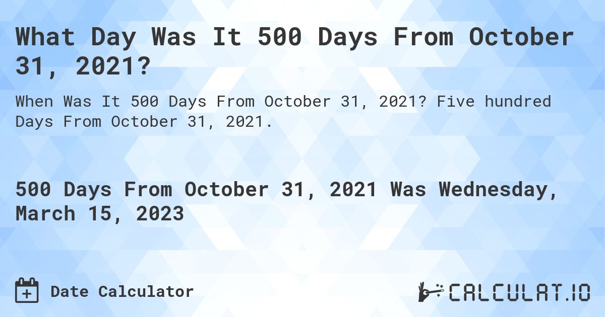 What Day Was It 500 Days From October 31, 2021?. Five hundred Days From October 31, 2021.