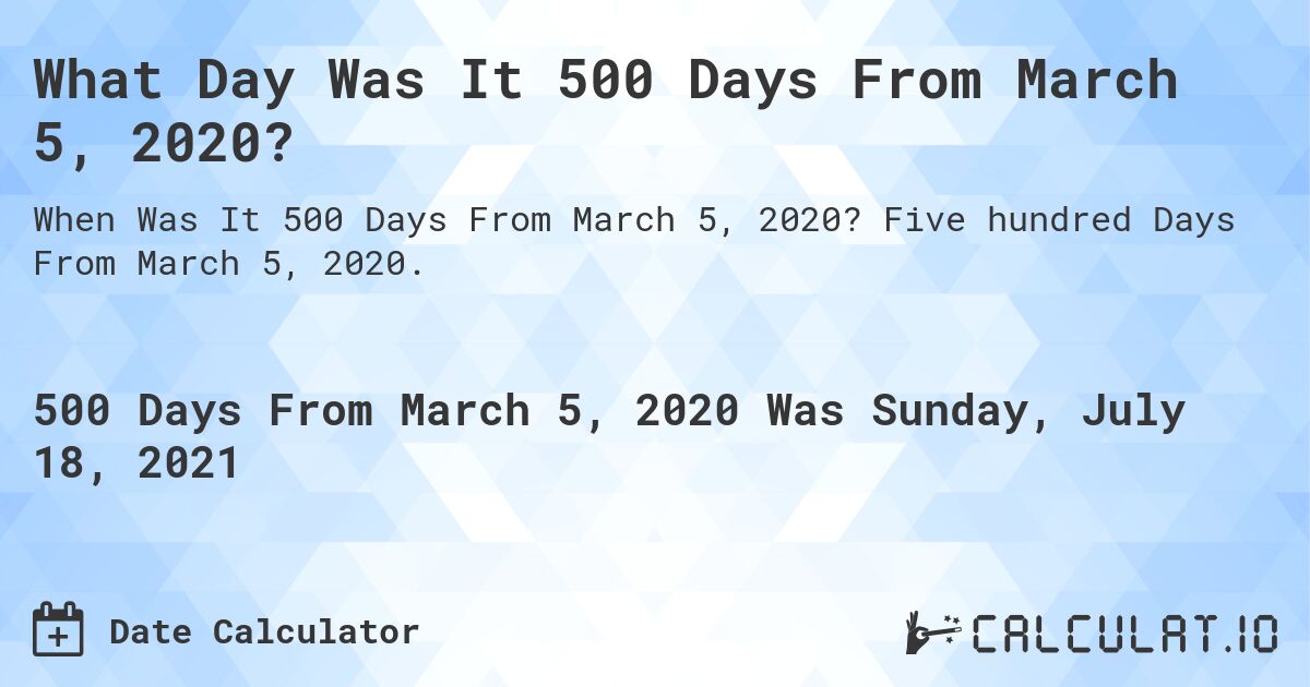 What Day Was It 500 Days From March 5, 2020?. Five hundred Days From March 5, 2020.