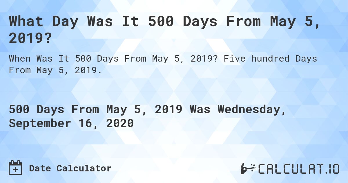 What Day Was It 500 Days From May 5, 2019?. Five hundred Days From May 5, 2019.