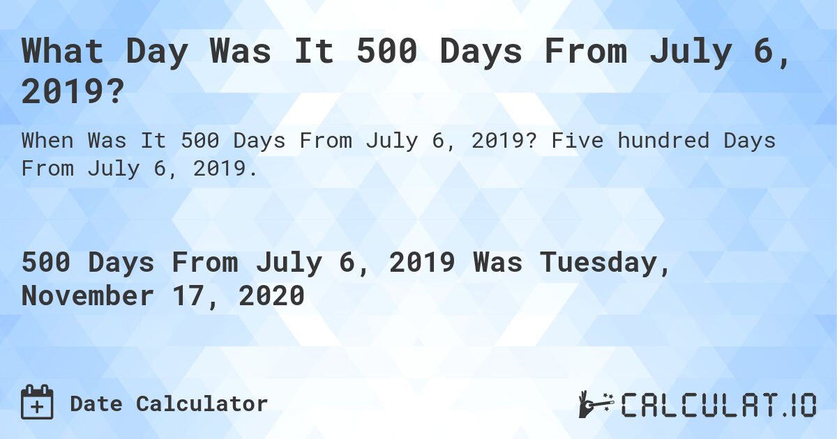 What Day Was It 500 Days From July 6, 2019?. Five hundred Days From July 6, 2019.