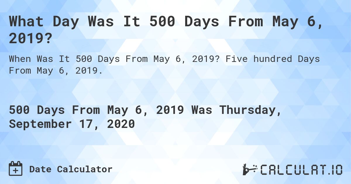 What Day Was It 500 Days From May 6, 2019?. Five hundred Days From May 6, 2019.
