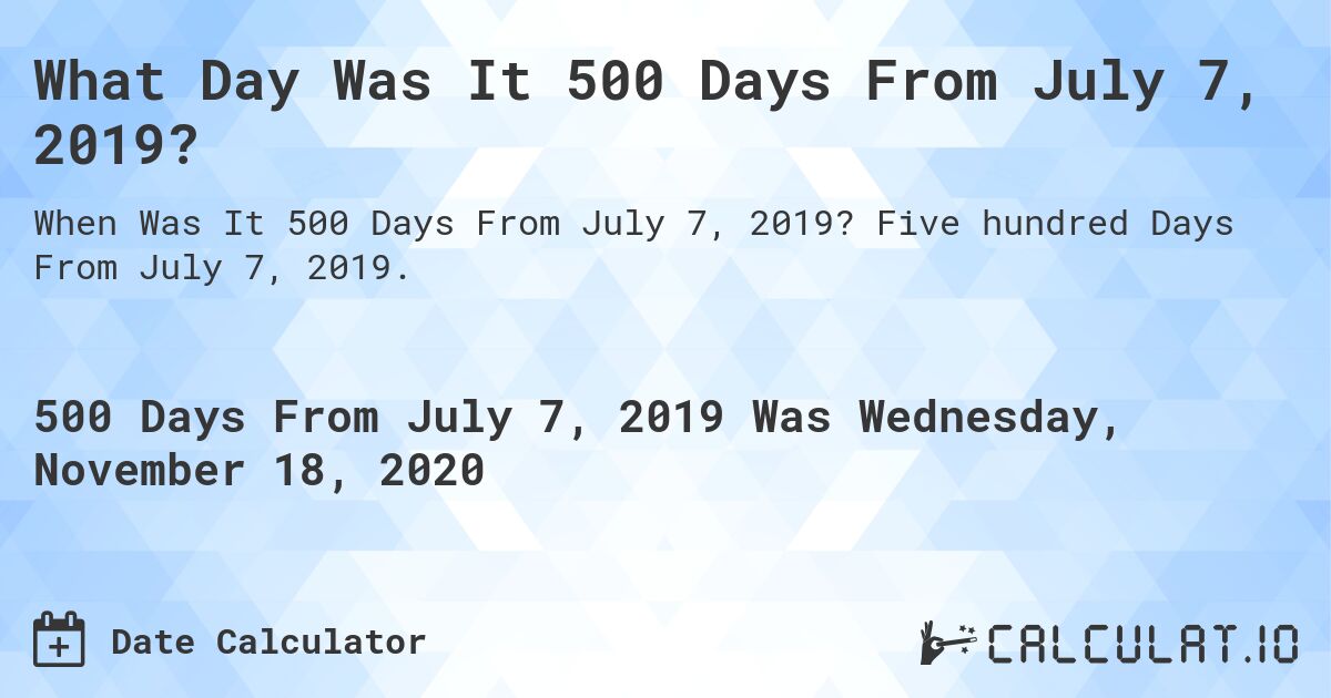 What Day Was It 500 Days From July 7, 2019?. Five hundred Days From July 7, 2019.