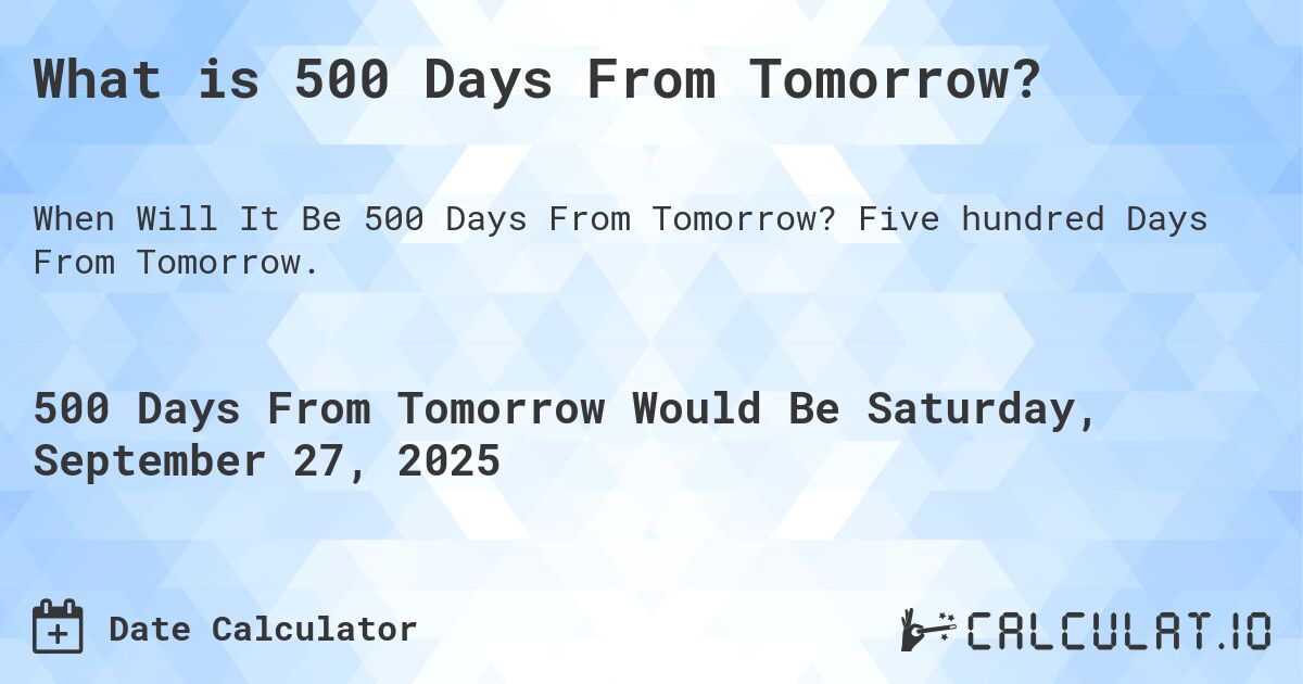 What is 500 Days From Tomorrow?. Five hundred Days From Tomorrow.