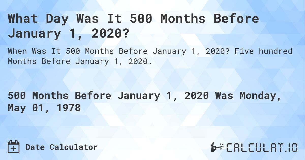 What Day Was It 500 Months Before January 1, 2020?. Five hundred Months Before January 1, 2020.