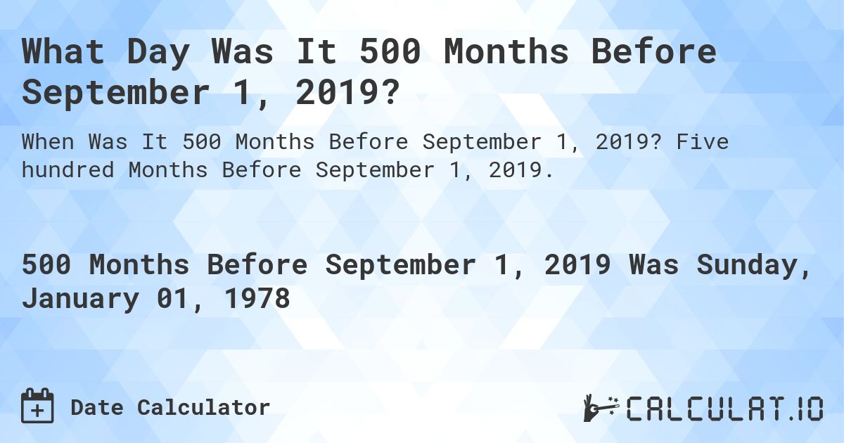 What Day Was It 500 Months Before September 1, 2019?. Five hundred Months Before September 1, 2019.