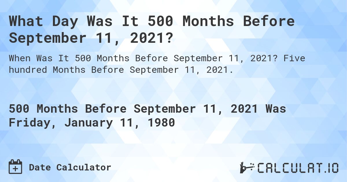 What Day Was It 500 Months Before September 11, 2021?. Five hundred Months Before September 11, 2021.