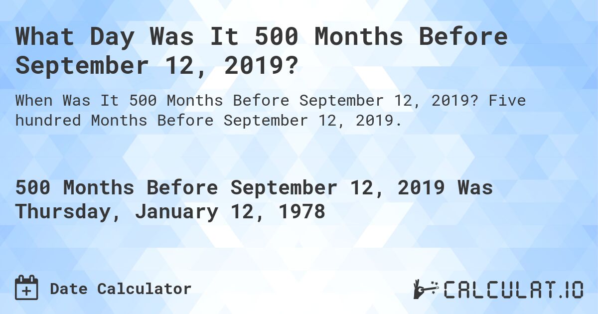 What Day Was It 500 Months Before September 12, 2019?. Five hundred Months Before September 12, 2019.