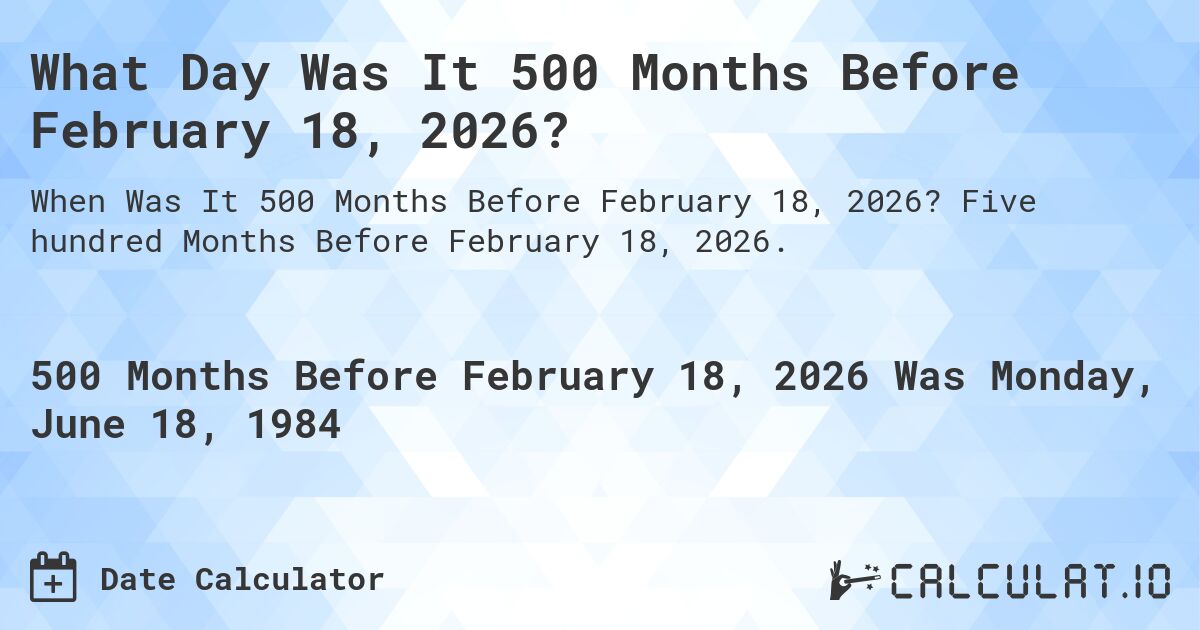 What Day Was It 500 Months Before February 18, 2026?. Five hundred Months Before February 18, 2026.