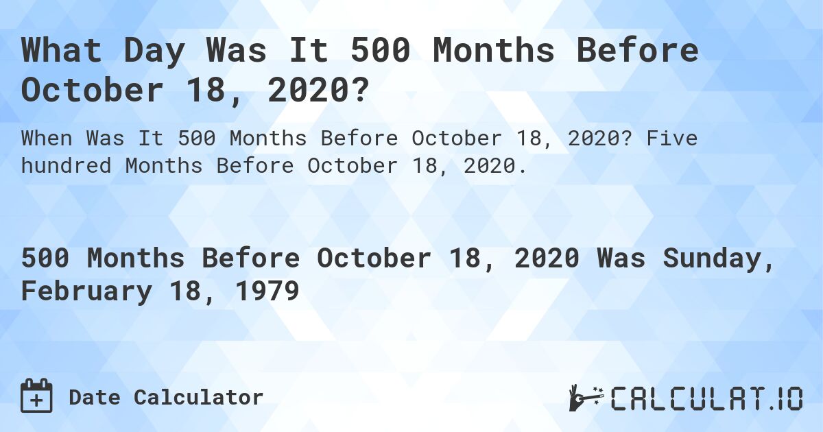 What Day Was It 500 Months Before October 18, 2020?. Five hundred Months Before October 18, 2020.
