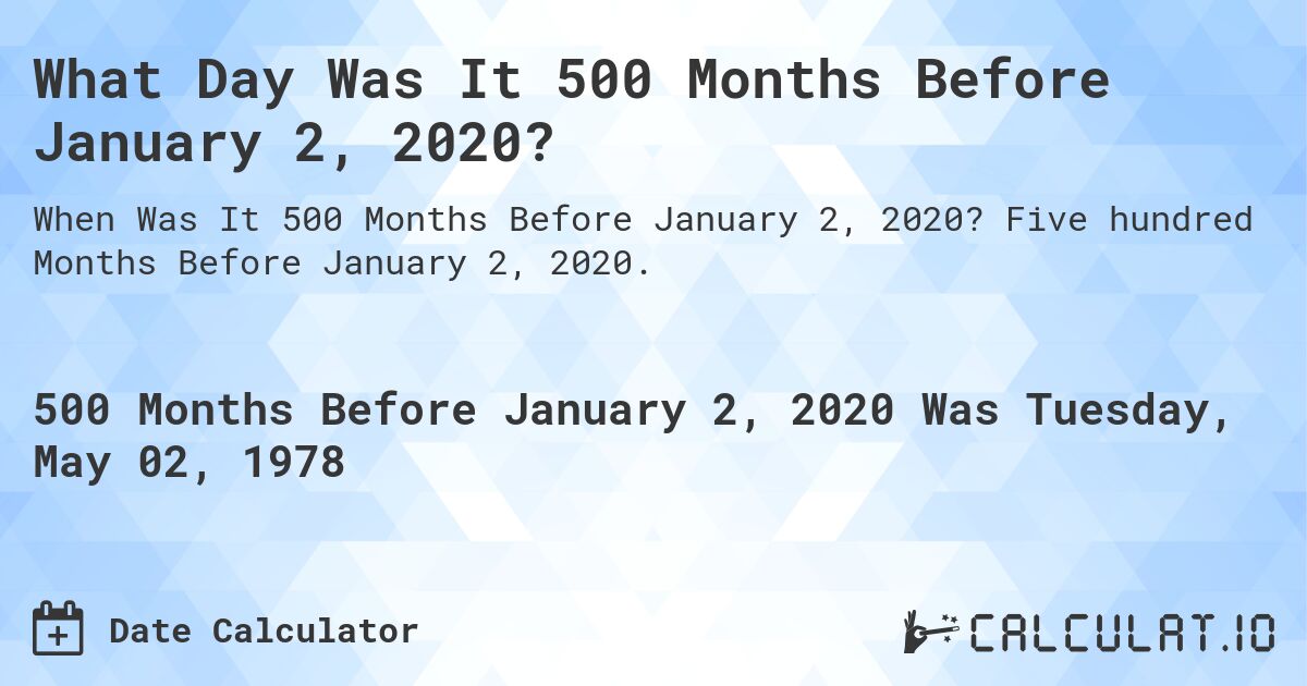 What Day Was It 500 Months Before January 2, 2020?. Five hundred Months Before January 2, 2020.