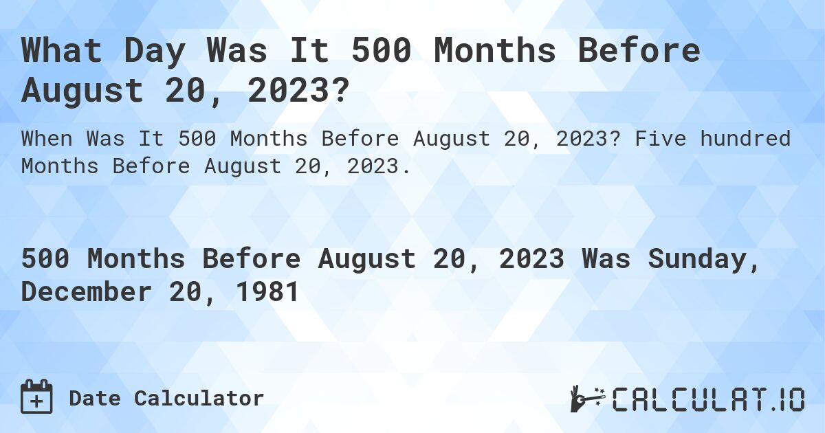 What Day Was It 500 Months Before August 20, 2023?. Five hundred Months Before August 20, 2023.