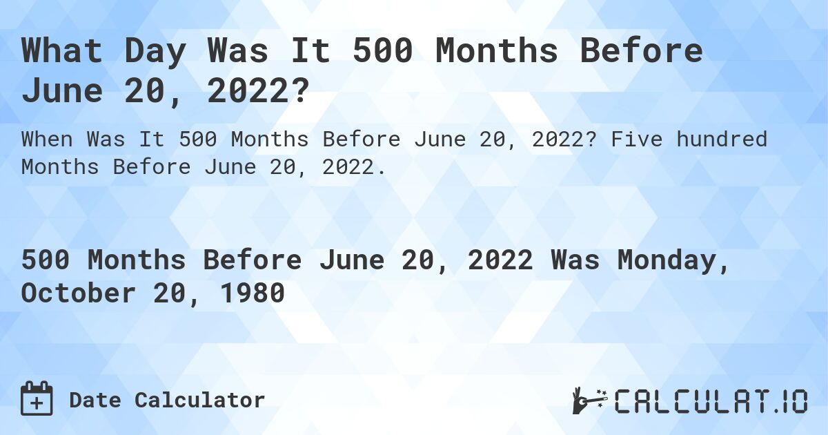 What Day Was It 500 Months Before June 20, 2022?. Five hundred Months Before June 20, 2022.