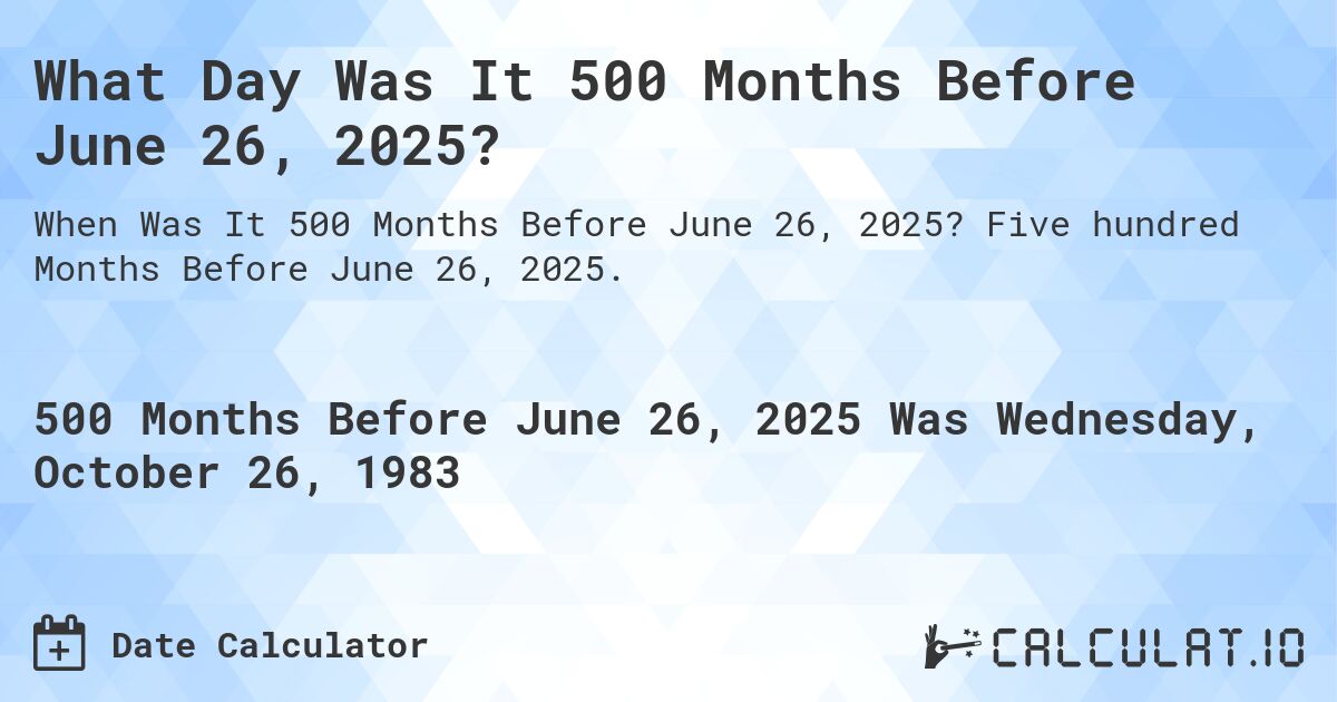 What Day Was It 500 Months Before June 26, 2025?. Five hundred Months Before June 26, 2025.