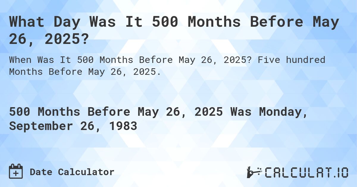 What Day Was It 500 Months Before May 26, 2025?. Five hundred Months Before May 26, 2025.