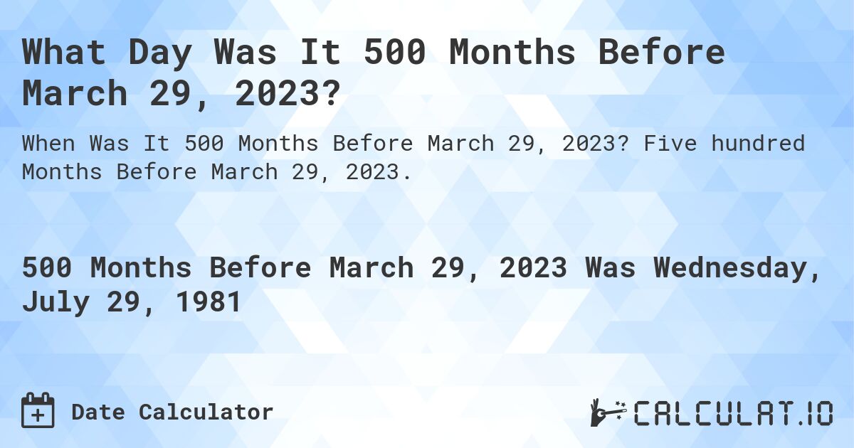 What Day Was It 500 Months Before March 29, 2023?. Five hundred Months Before March 29, 2023.