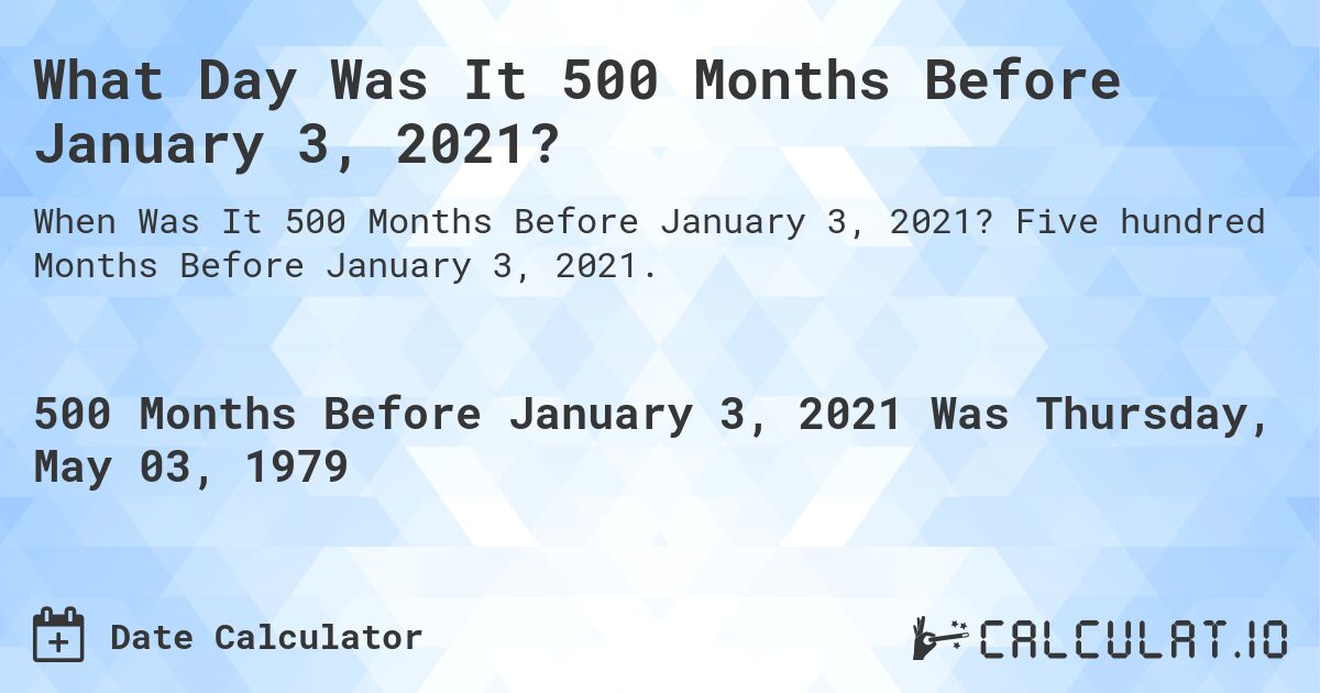 What Day Was It 500 Months Before January 3, 2021?. Five hundred Months Before January 3, 2021.