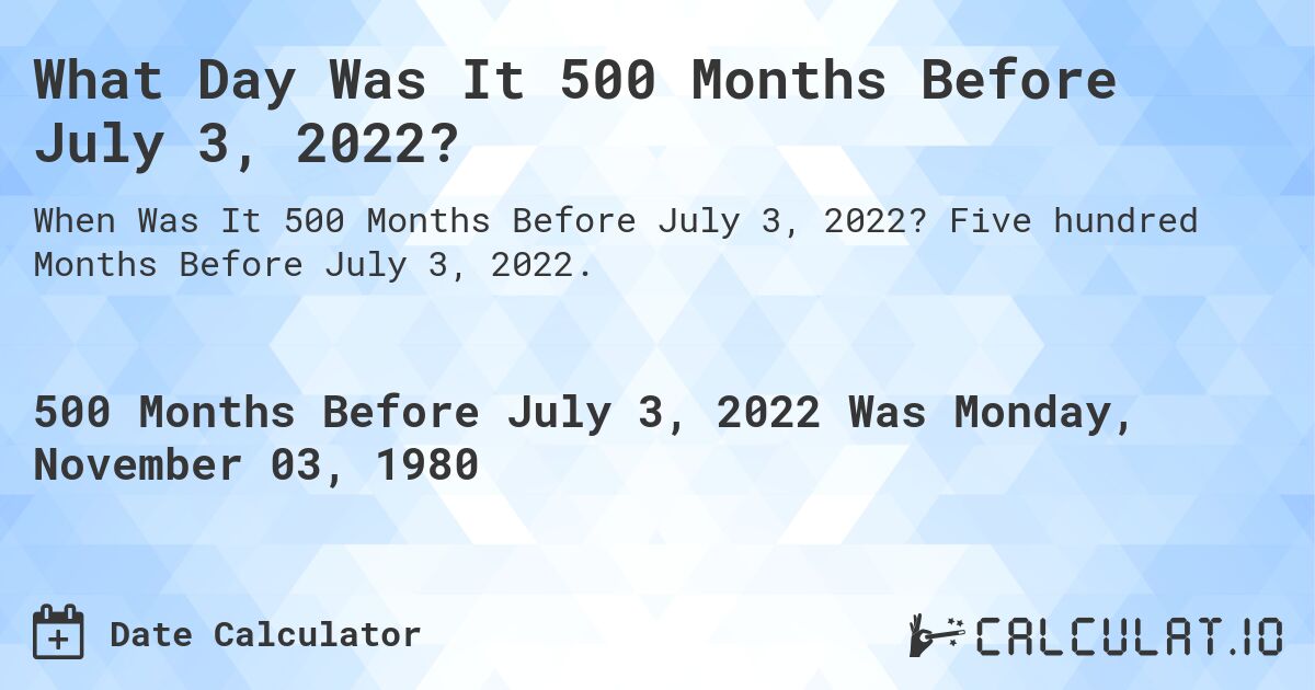 What Day Was It 500 Months Before July 3, 2022?. Five hundred Months Before July 3, 2022.