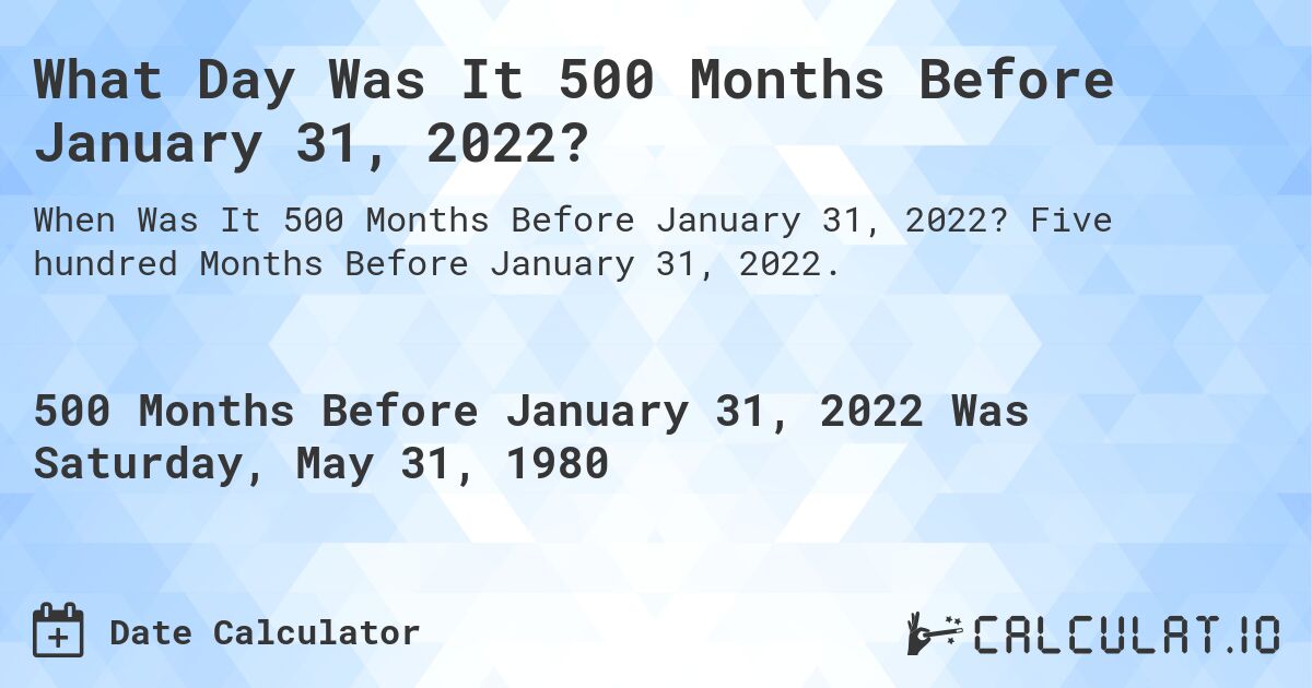 What Day Was It 500 Months Before January 31, 2022?. Five hundred Months Before January 31, 2022.
