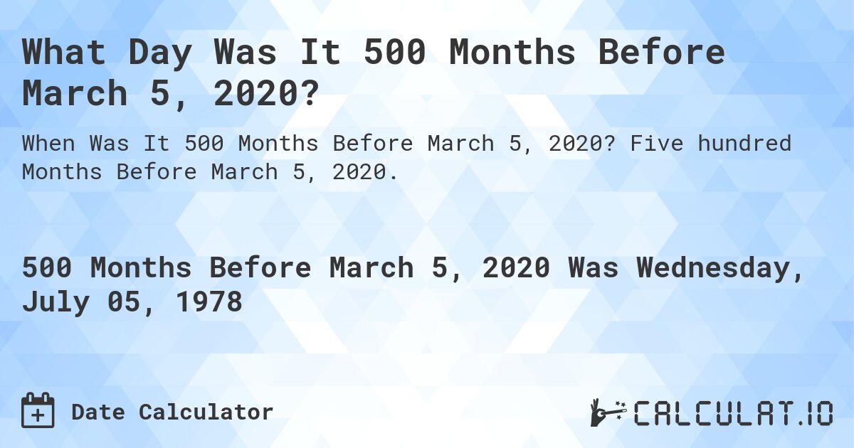 What Day Was It 500 Months Before March 5, 2020?. Five hundred Months Before March 5, 2020.