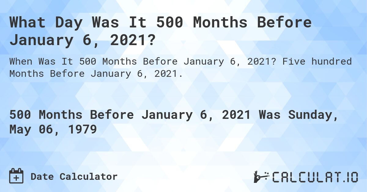 What Day Was It 500 Months Before January 6, 2021?. Five hundred Months Before January 6, 2021.