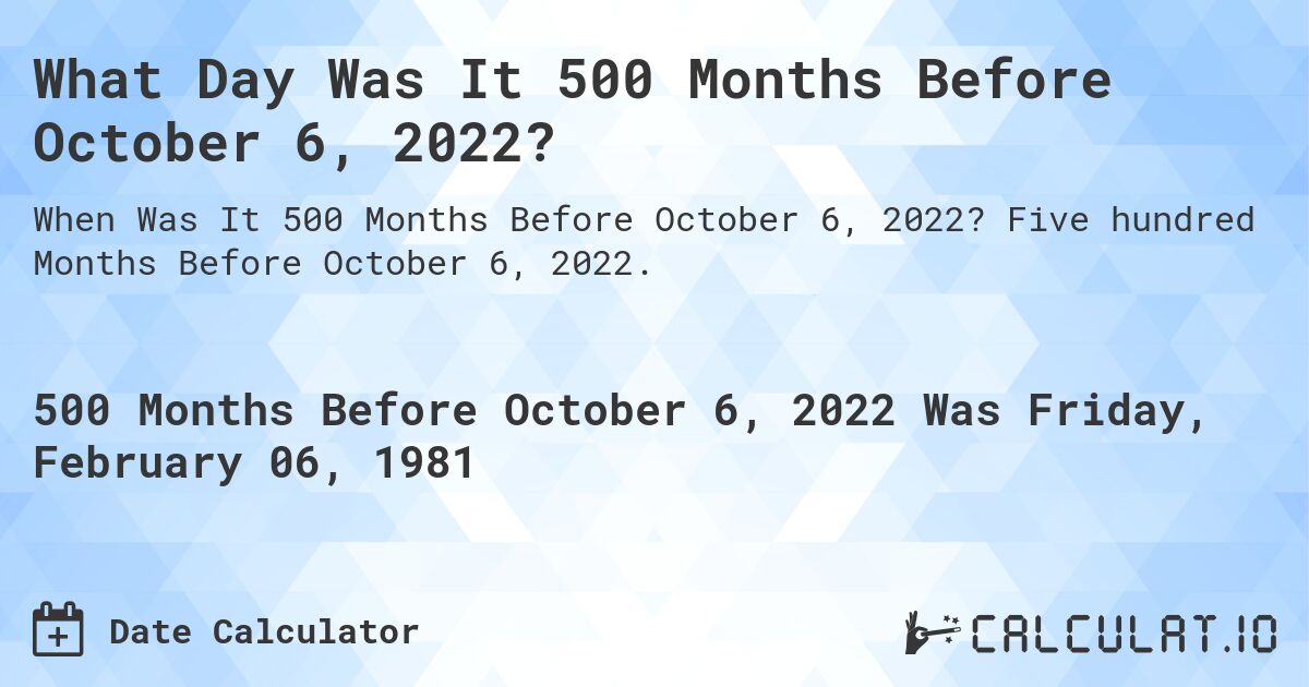 What Day Was It 500 Months Before October 6, 2022?. Five hundred Months Before October 6, 2022.
