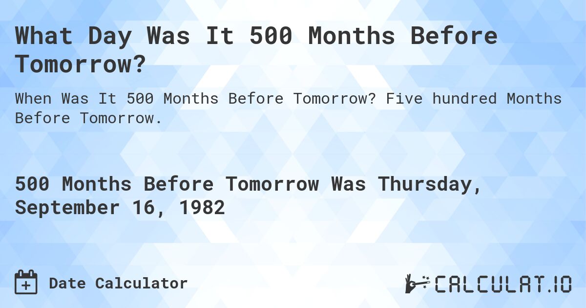 What Day Was It 500 Months Before Tomorrow?. Five hundred Months Before Tomorrow.