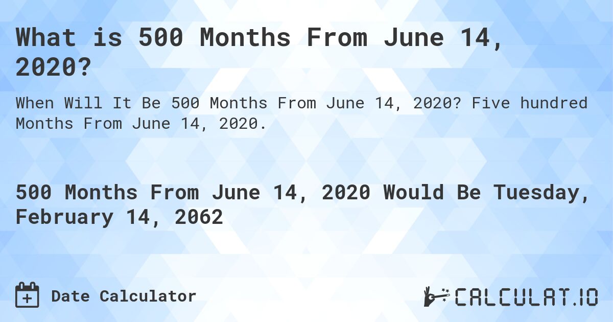 What is 500 Months From June 14, 2020?. Five hundred Months From June 14, 2020.