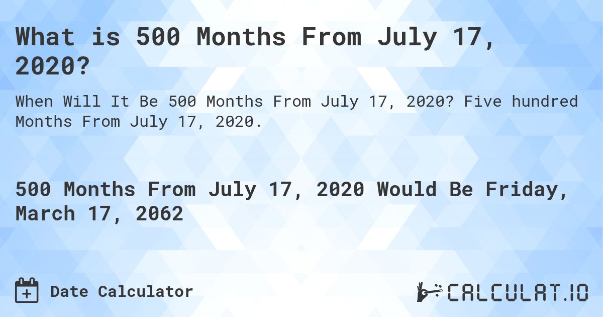 What is 500 Months From July 17, 2020?. Five hundred Months From July 17, 2020.