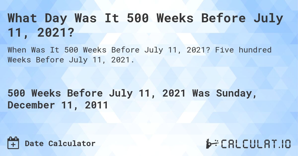 What Day Was It 500 Weeks Before July 11, 2021?. Five hundred Weeks Before July 11, 2021.