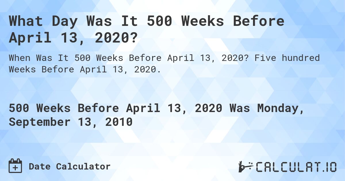 What Day Was It 500 Weeks Before April 13, 2020?. Five hundred Weeks Before April 13, 2020.