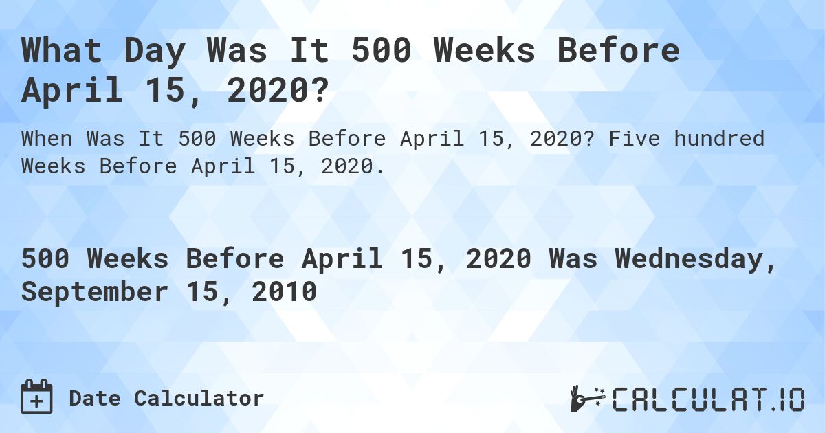 What Day Was It 500 Weeks Before April 15, 2020?. Five hundred Weeks Before April 15, 2020.