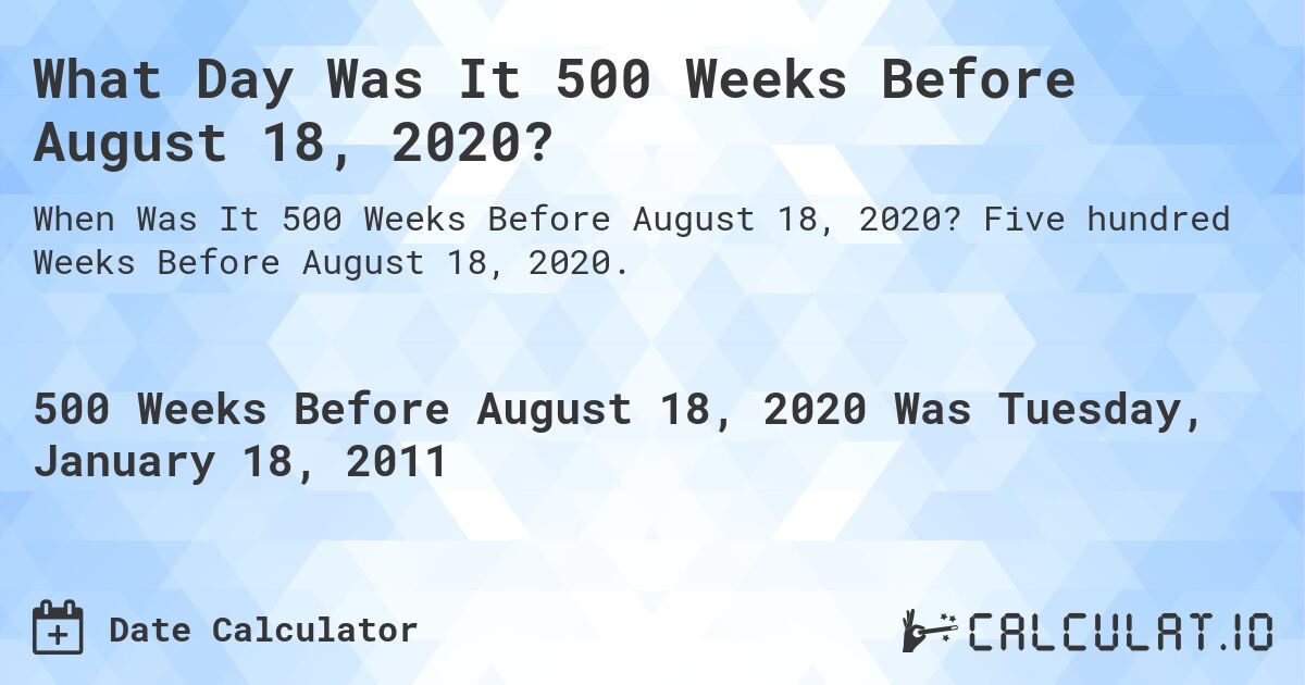 What Day Was It 500 Weeks Before August 18, 2020?. Five hundred Weeks Before August 18, 2020.