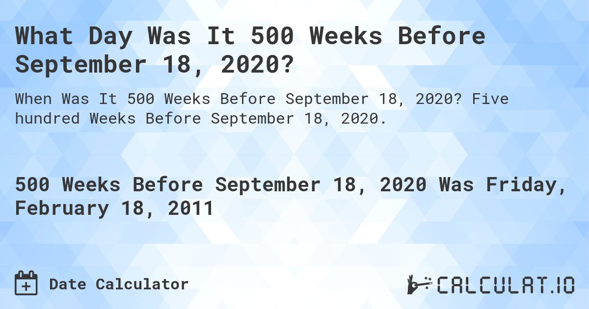 What Day Was It 500 Weeks Before September 18, 2020?. Five hundred Weeks Before September 18, 2020.