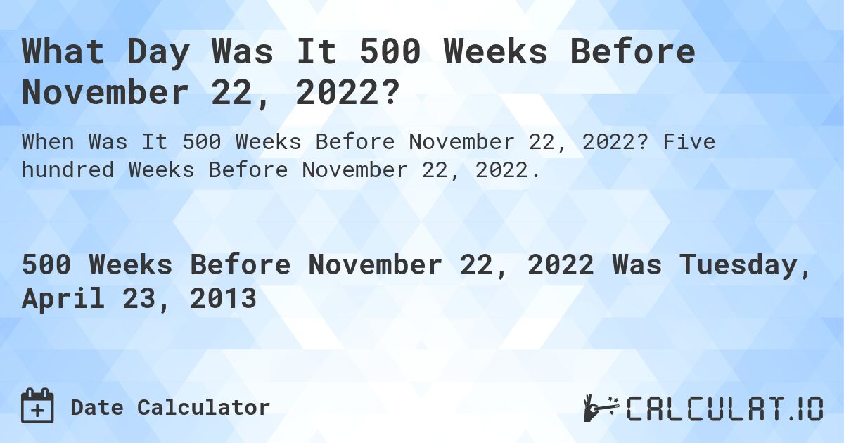 What Day Was It 500 Weeks Before November 22, 2022?. Five hundred Weeks Before November 22, 2022.