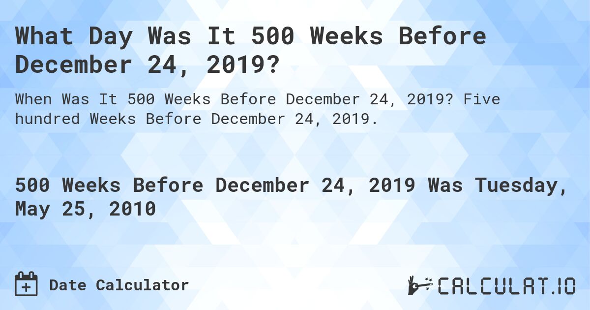 What Day Was It 500 Weeks Before December 24, 2019?. Five hundred Weeks Before December 24, 2019.