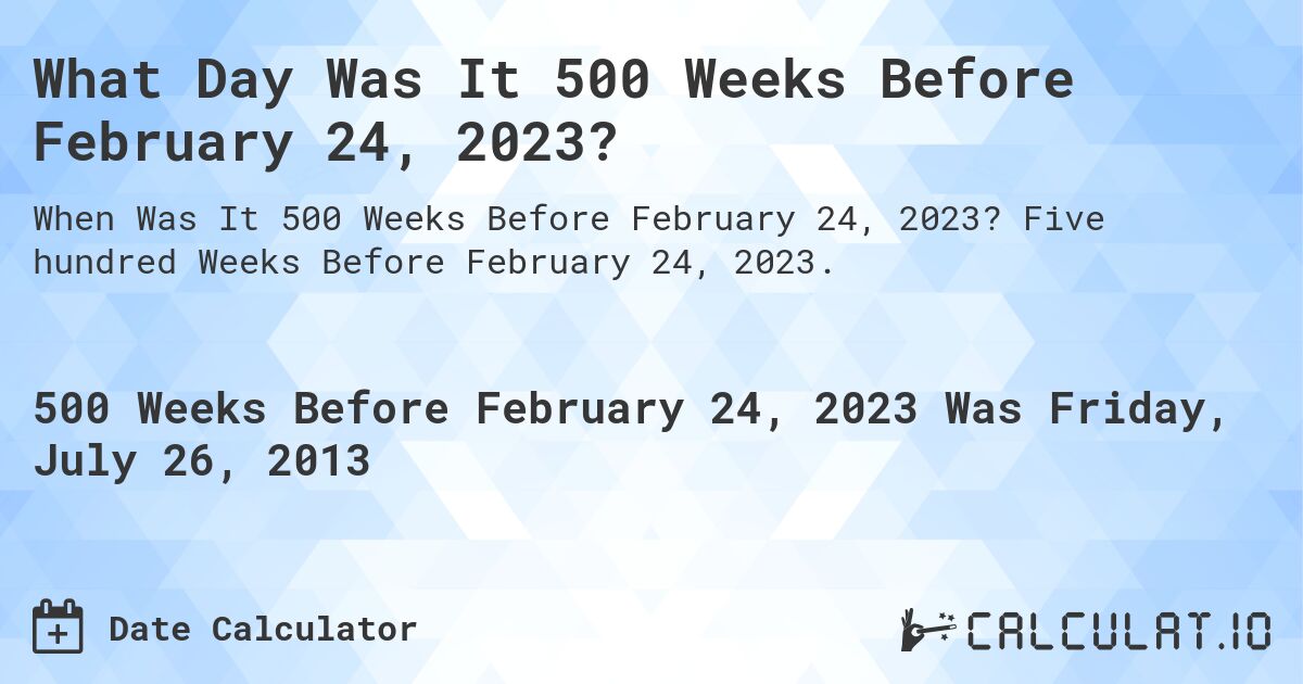 What Day Was It 500 Weeks Before February 24, 2023?. Five hundred Weeks Before February 24, 2023.