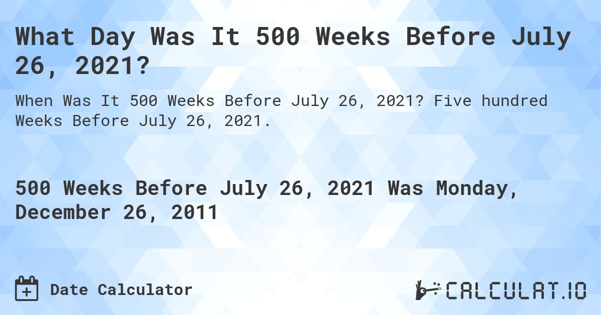 What Day Was It 500 Weeks Before July 26, 2021?. Five hundred Weeks Before July 26, 2021.