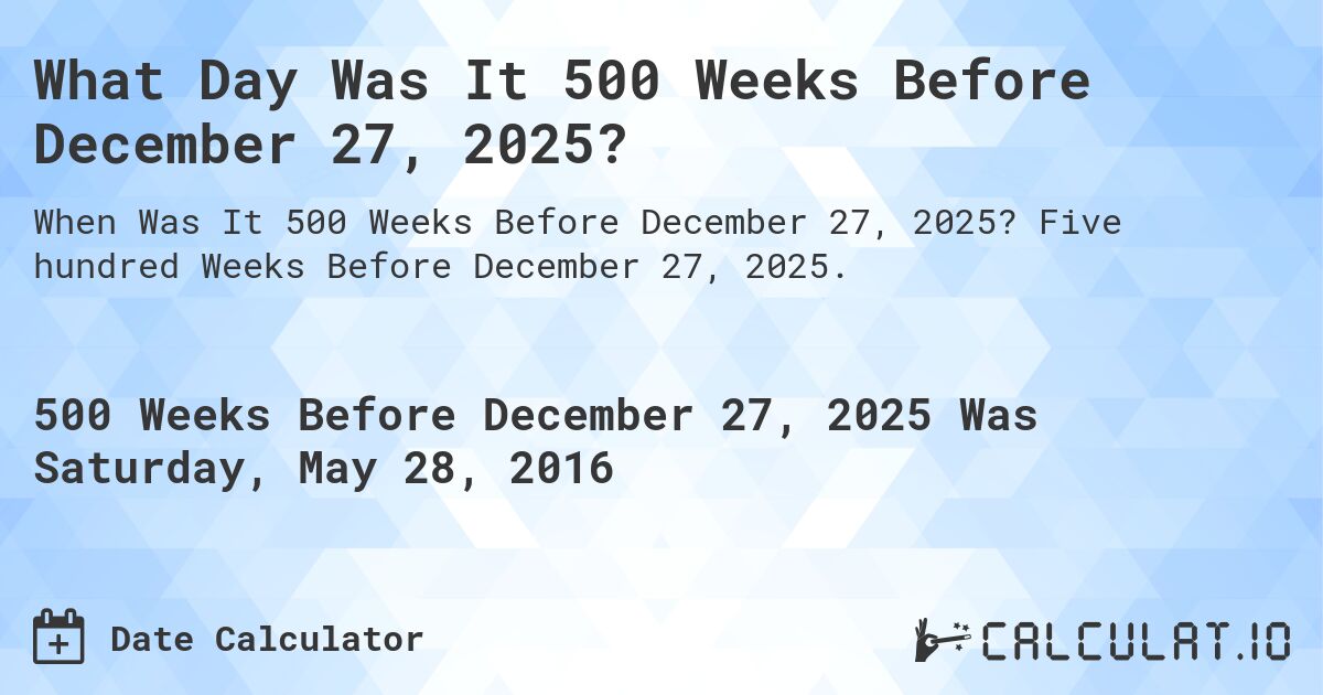 What Day Was It 500 Weeks Before December 27, 2025?. Five hundred Weeks Before December 27, 2025.