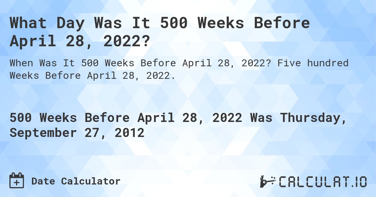 What Day Was It 500 Weeks Before April 28, 2022?. Five hundred Weeks Before April 28, 2022.