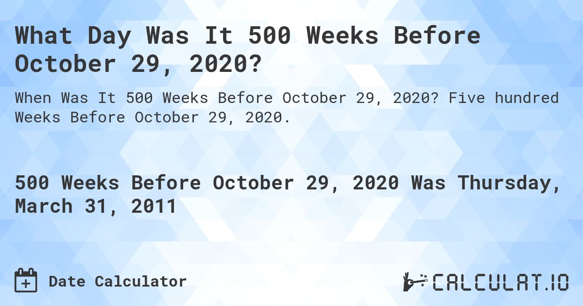 What Day Was It 500 Weeks Before October 29, 2020?. Five hundred Weeks Before October 29, 2020.