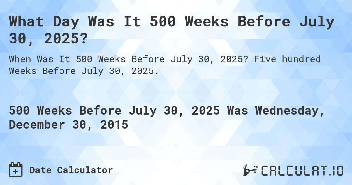 What Day Was It 500 Weeks Before July 30, 2025?. Five hundred Weeks Before July 30, 2025.