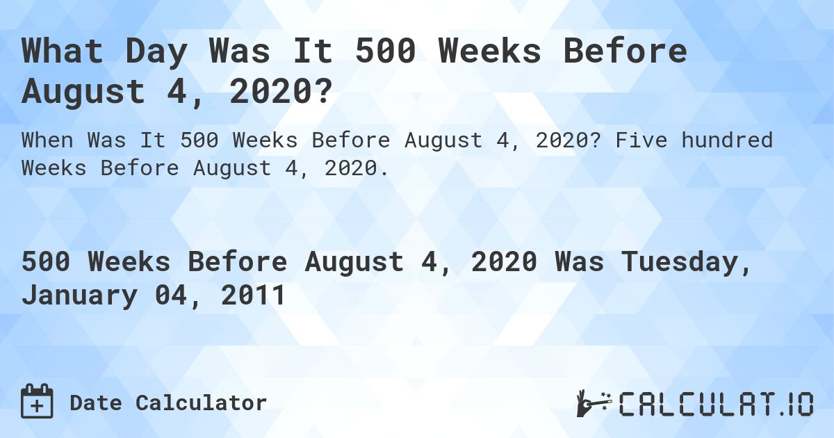 What Day Was It 500 Weeks Before August 4, 2020?. Five hundred Weeks Before August 4, 2020.