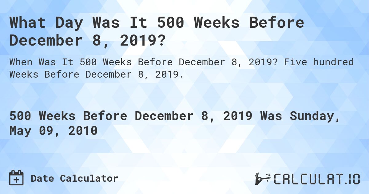 What Day Was It 500 Weeks Before December 8, 2019?. Five hundred Weeks Before December 8, 2019.
