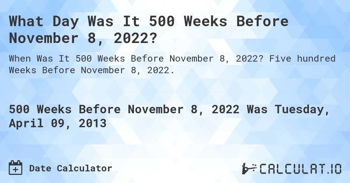 What Day Was It 500 Weeks Before November 8, 2022?. Five hundred Weeks Before November 8, 2022.