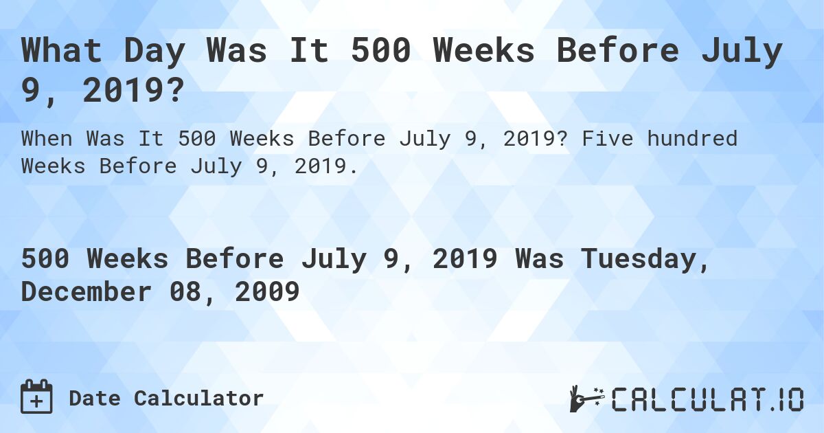 What Day Was It 500 Weeks Before July 9, 2019?. Five hundred Weeks Before July 9, 2019.
