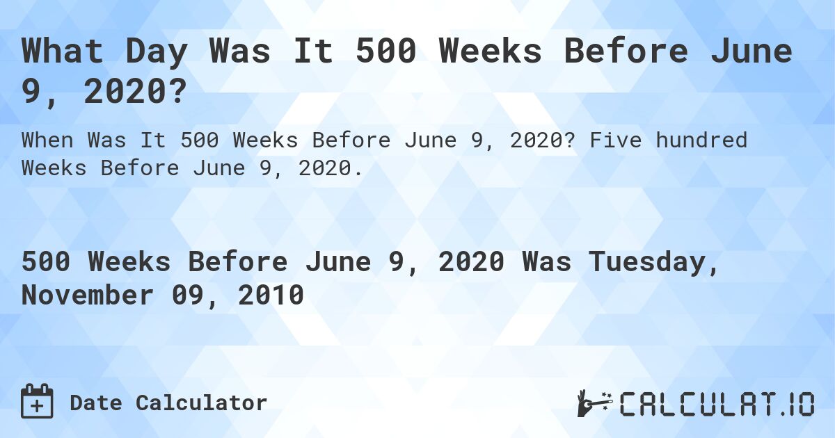 What Day Was It 500 Weeks Before June 9, 2020?. Five hundred Weeks Before June 9, 2020.